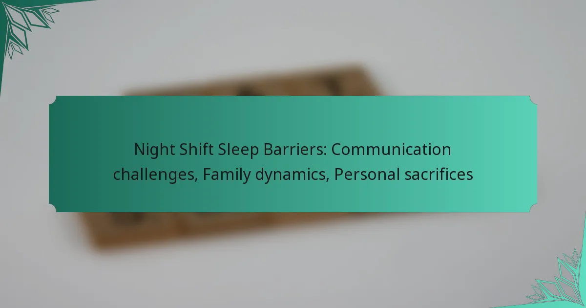 Night Shift Sleep Barriers: Communication challenges, Family dynamics, Personal sacrifices