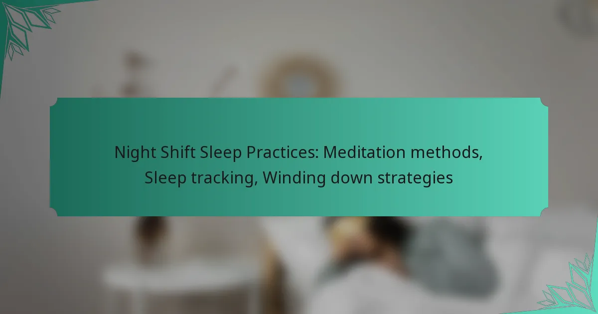 Night Shift Sleep Practices: Meditation methods, Sleep tracking, Winding down strategies