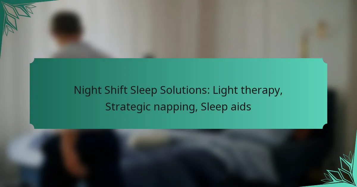 Night Shift Sleep Solutions: Light therapy, Strategic napping, Sleep aids