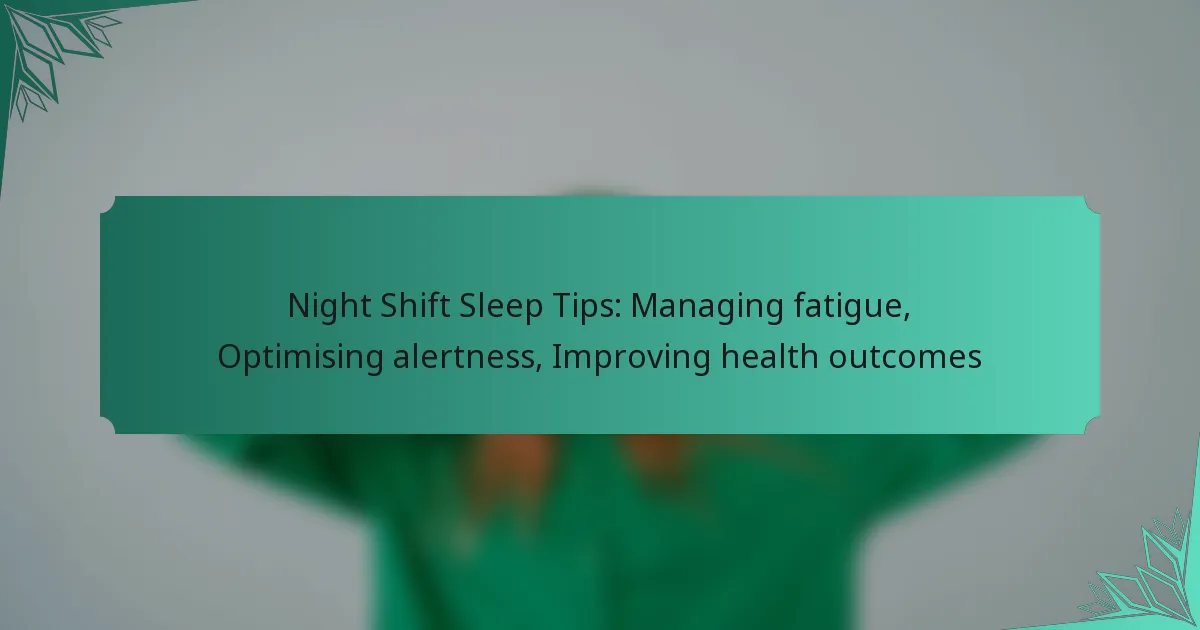 Night Shift Sleep Tips: Managing fatigue, Optimising alertness, Improving health outcomes