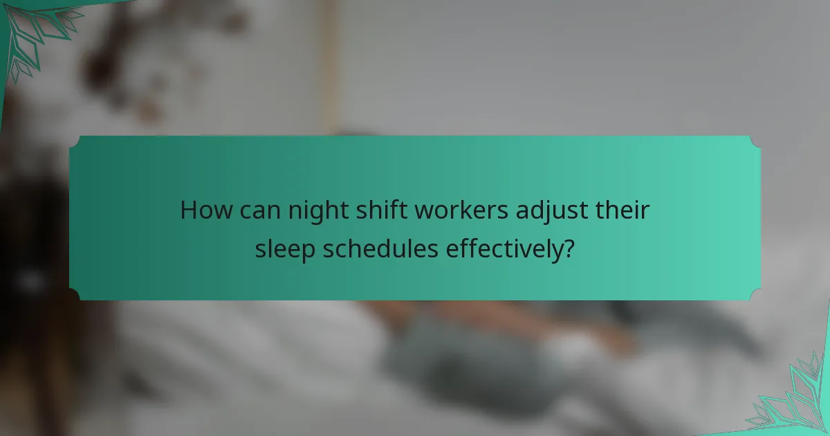 How can night shift workers adjust their sleep schedules effectively?