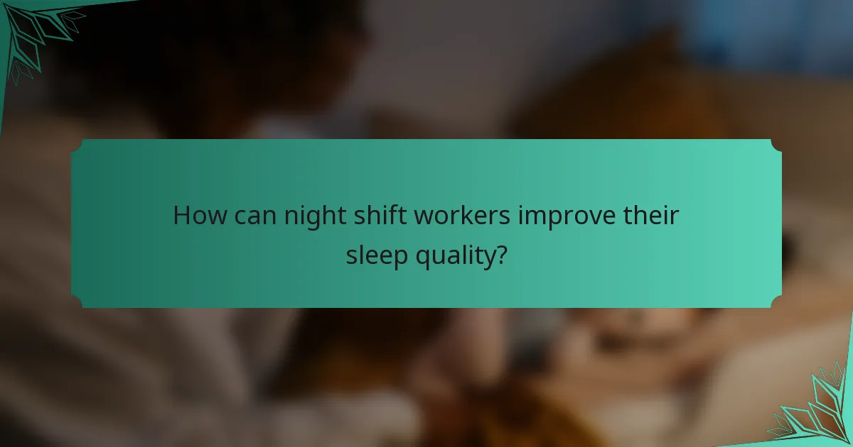 How can night shift workers improve their sleep quality?