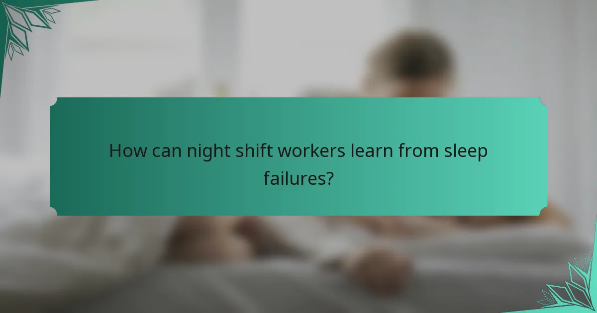 How can night shift workers learn from sleep failures?