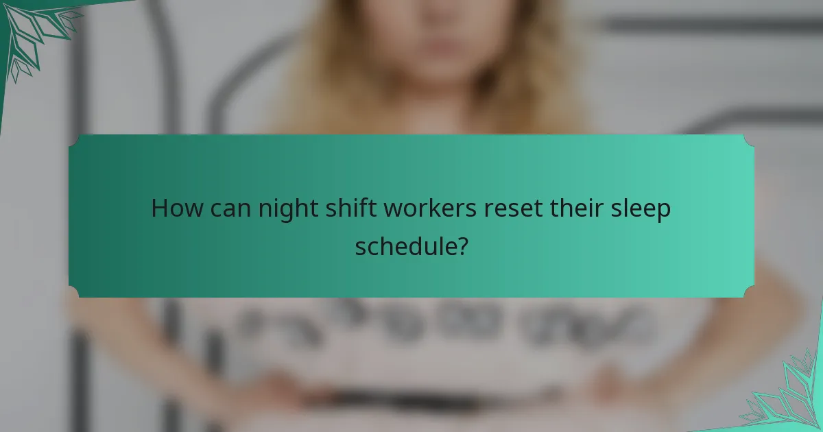 How can night shift workers reset their sleep schedule?
