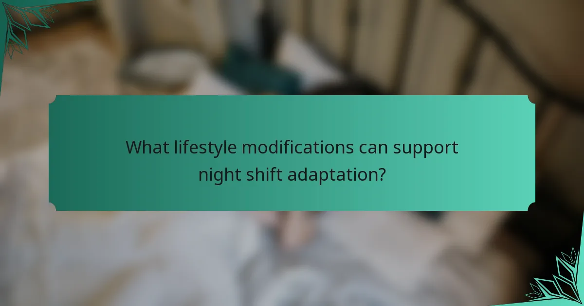 What lifestyle modifications can support night shift adaptation?