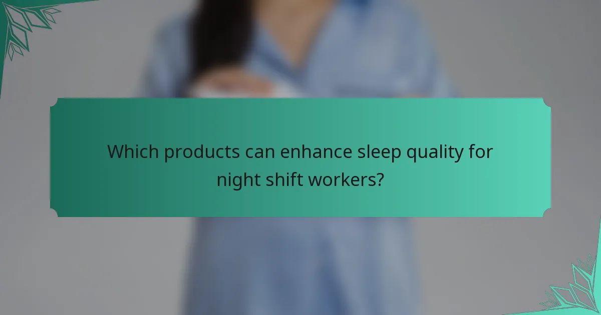 Which products can enhance sleep quality for night shift workers?